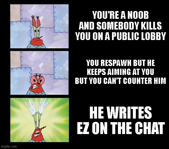 I hate those ppl | YOU'RE A NOOB AND SOMEBODY KILLS YOU ON A PUBLIC LOBBY; YOU RESPAWN BUT HE KEEPS AIMING AT YOU BUT YOU CAN'T COUNTER HIM; HE WRITES EZ ON THE CHAT | image tagged in angry mr krabs,funny,memes,noob,games | made w/ Imgflip meme maker