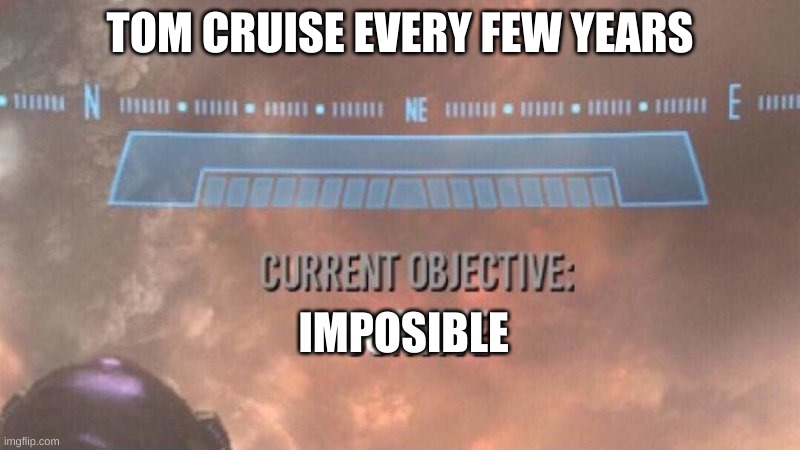 Current Objective: Survive | TOM CRUISE EVERY FEW YEARS; IMPOSIBLE | image tagged in current objective survive | made w/ Imgflip meme maker