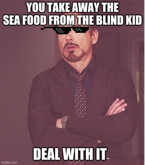 Face You Make Robert Downey Jr | YOU TAKE AWAY THE SEA FOOD FROM THE BLIND KID; DEAL WITH IT | image tagged in memes,face you make robert downey jr | made w/ Imgflip meme maker