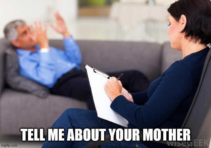 Psychologist | TELL ME ABOUT YOUR MOTHER | image tagged in psychologist | made w/ Imgflip meme maker