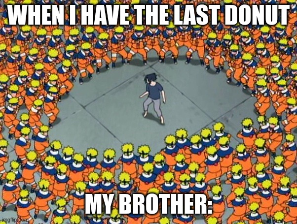 Naruto clone jutsu | WHEN I HAVE THE LAST DONUT; MY BROTHER: | image tagged in naruto clone jutsu | made w/ Imgflip meme maker