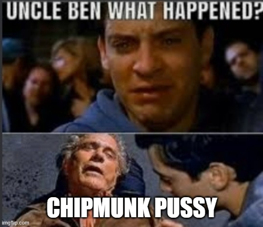 Uncle ben what happened | CHIPMUNK PUSSY | image tagged in uncle ben what happened | made w/ Imgflip meme maker