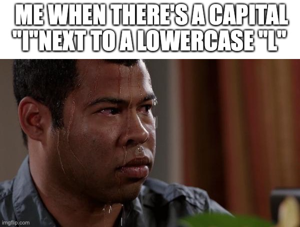 Its hard to tell! | ME WHEN THERE'S A CAPITAL "I"NEXT TO A LOWERCASE "L" | image tagged in sweating bullets,funny,memes,fun,will smith punching chris rock | made w/ Imgflip meme maker
