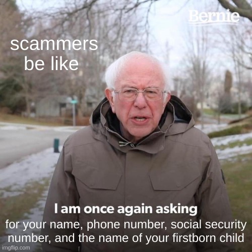 Bernie I Am Once Again Asking For Your Support Meme | scammers be like; for your name, phone number, social security number, and the name of your firstborn child | image tagged in memes,bernie i am once again asking for your support | made w/ Imgflip meme maker