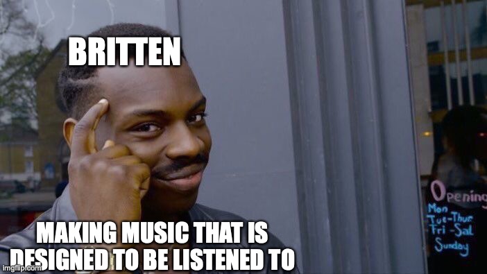 Music History Assignment #4 | BRITTEN; MAKING MUSIC THAT IS DESIGNED TO BE LISTENED TO | image tagged in memes,roll safe think about it | made w/ Imgflip meme maker