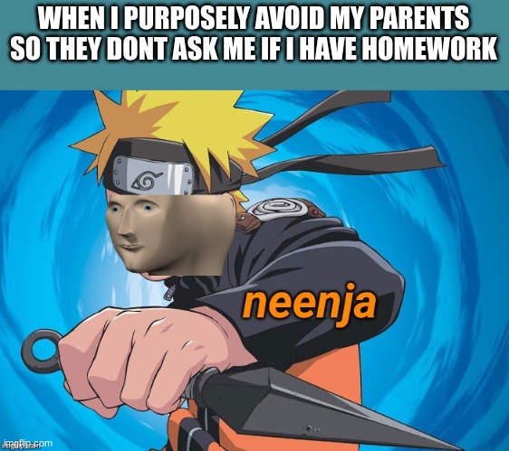 Naruto Stonks | WHEN I PURPOSELY AVOID MY PARENTS SO THEY DONT ASK ME IF I HAVE HOMEWORK | image tagged in naruto stonks | made w/ Imgflip meme maker