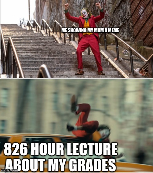 Joker stairs hit by car | ME SHOWING MY MOM A MEME; 826 HOUR LECTURE ABOUT MY GRADES | image tagged in joker stairs hit by car | made w/ Imgflip meme maker