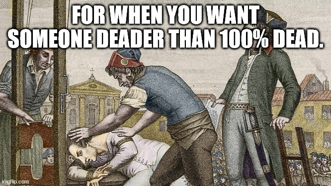 Guillotine this | FOR WHEN YOU WANT SOMEONE DEADER THAN 100% DEAD. | image tagged in guillotine this | made w/ Imgflip meme maker