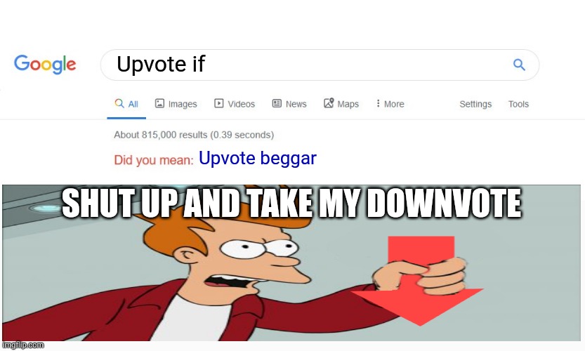 Shut up and take my downvote | Upvote if; Upvote beggar; SHUT UP AND TAKE MY DOWNVOTE | image tagged in shut up and take my downvote | made w/ Imgflip meme maker