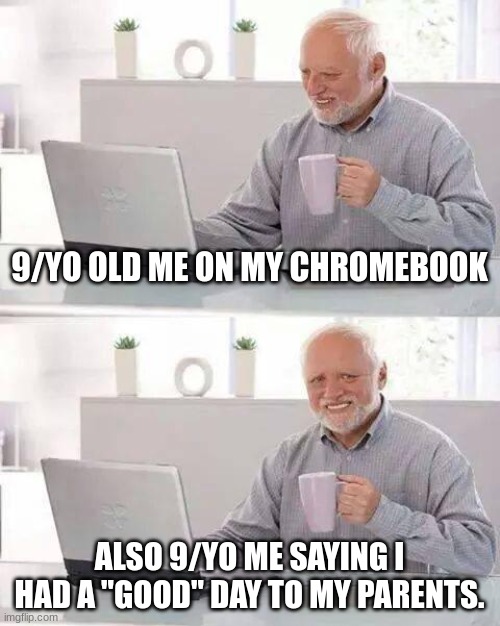 Hide the Pain Harold | 9/YO OLD ME ON MY CHROMEBOOK; ALSO 9/YO ME SAYING I HAD A "GOOD" DAY TO MY PARENTS. | image tagged in memes,hide the pain harold | made w/ Imgflip meme maker