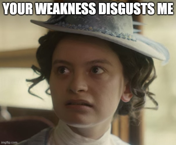 "Your Weakness Disgusts Me!" | YOUR WEAKNESS DISGUSTS ME | image tagged in your weakness disgusts me | made w/ Imgflip meme maker