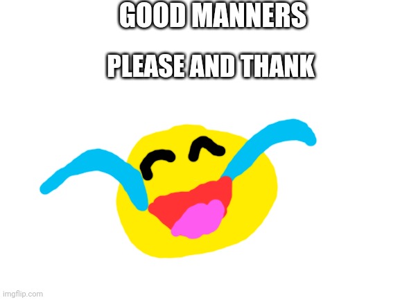 Blank White Template | GOOD MANNERS PLEASE AND THANK | image tagged in blank white template | made w/ Imgflip meme maker
