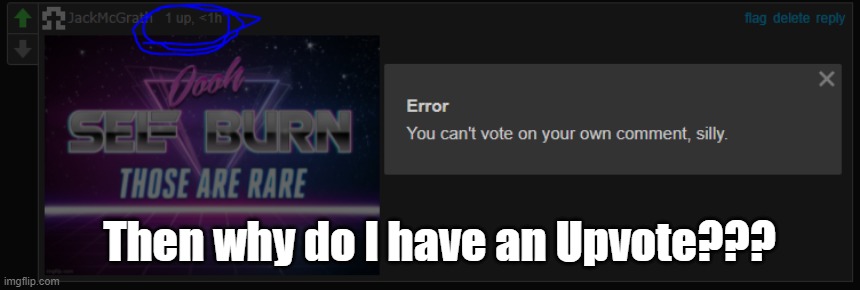 I tried to upvote my own comment after I posted it and it said I can't but it showed up as 1 upvote | Then why do I have an Upvote??? | image tagged in upvotes,this is not an upvote begging meme,visible confusion | made w/ Imgflip meme maker