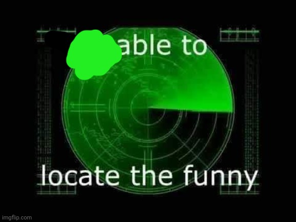 Unable to locate the funny | image tagged in unable to locate the funny | made w/ Imgflip meme maker