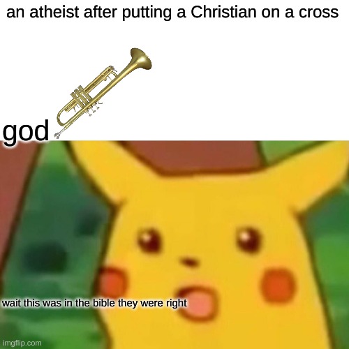its to late for them lol | an atheist after putting a Christian on a cross; god; wait this was in the bible they were right | image tagged in memes,surprised pikachu,lol,chiristan,end | made w/ Imgflip meme maker