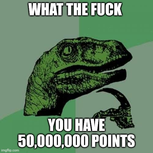 Philosoraptor Meme | WHAT THE FUCK YOU HAVE 50,000,000 POINTS | image tagged in memes,philosoraptor | made w/ Imgflip meme maker
