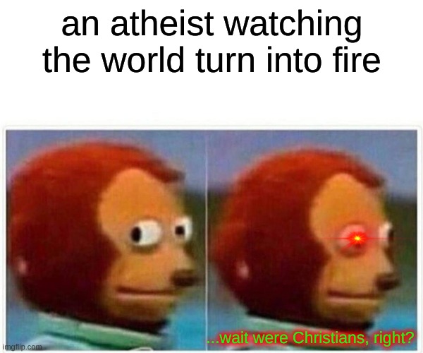 Monkey Puppet Meme | an atheist watching the world turn into fire; ...wait were Christians, right? | image tagged in memes,we told you,we warned you | made w/ Imgflip meme maker