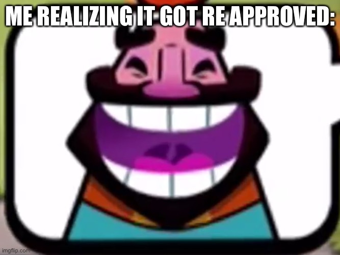Clash Royale King laughing | ME REALIZING IT GOT RE APPROVED: | image tagged in clash royale king laughing | made w/ Imgflip meme maker