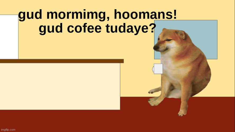 good mormimg | gud mormimg, hoomans!
gud cofee tudaye? | image tagged in wholesome | made w/ Imgflip meme maker