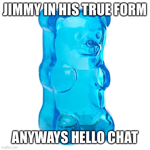 Jimmy Lore | JIMMY IN HIS TRUE FORM; ANYWAYS HELLO CHAT | image tagged in jimmy true form | made w/ Imgflip meme maker