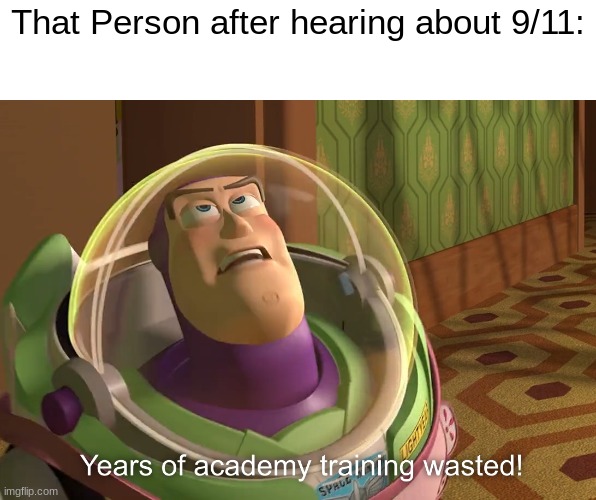 years of academy training wasted | That Person after hearing about 9/11: | image tagged in years of academy training wasted | made w/ Imgflip meme maker