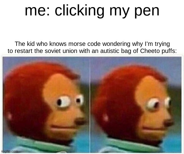 well... |  me: clicking my pen; The kid who knows morse code wondering why I'm trying to restart the soviet union with an autistic bag of Cheeto puffs: | image tagged in memes,monkey puppet,meme,morse code,funny,fax | made w/ Imgflip meme maker