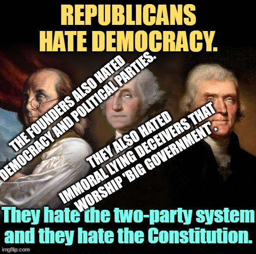 The Founders hated Democracy knowing it can be easily and quickly corrupted. | THE FOUNDERS ALSO HATED DEMOCRACY AND POLITICAL PARTIES. THEY ALSO HATED IMMORAL LYING DECEIVERS THAT WORSHIP 'BIG GOVERNMENT'. | image tagged in lying,asshole,truth,politics | made w/ Imgflip meme maker