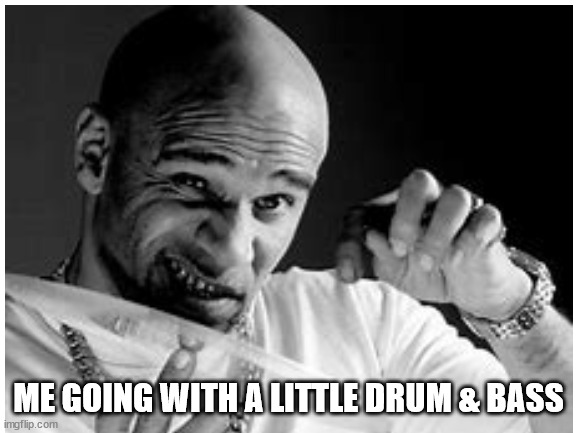 ME GOING WITH A LITTLE DRUM & BASS | made w/ Imgflip meme maker