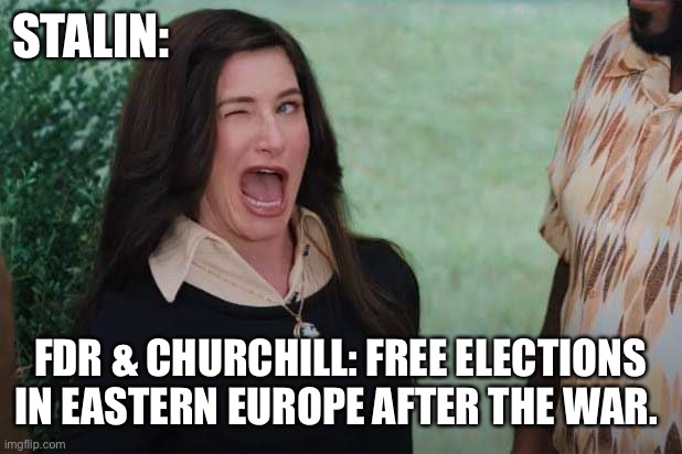 Stalin | STALIN:; FDR & CHURCHILL: FREE ELECTIONS IN EASTERN EUROPE AFTER THE WAR. | image tagged in wandavision agnes wink,history | made w/ Imgflip meme maker