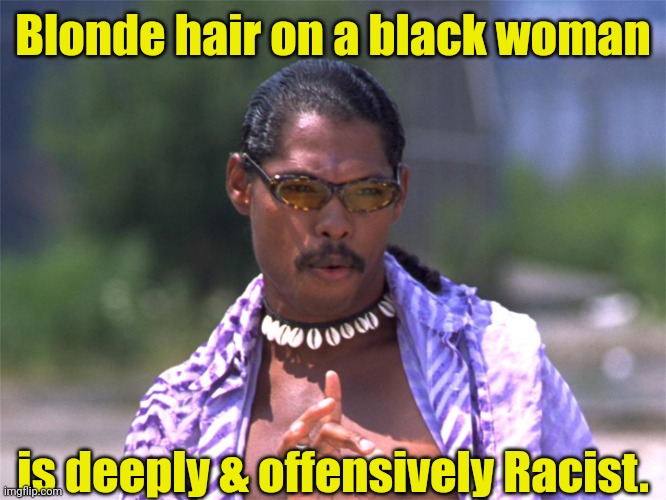 Pootie Tang say: | Blonde hair on a black woman is deeply & offensively Racist. | image tagged in pootie tang say | made w/ Imgflip meme maker