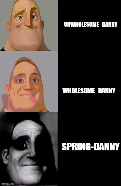 UNWHOLESOME_DANNY WHOLESOME_DANNY_ SPRING-DANNY | made w/ Imgflip meme maker
