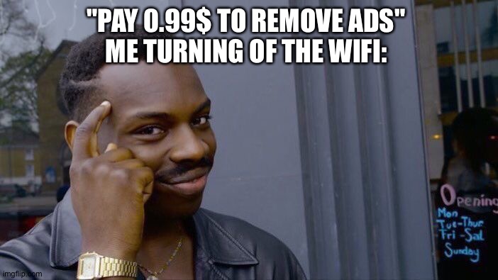 When you have to pay to remove ads | "PAY 0.99$ TO REMOVE ADS"
ME TURNING OF THE WIFI: | image tagged in memes,roll safe think about it | made w/ Imgflip meme maker