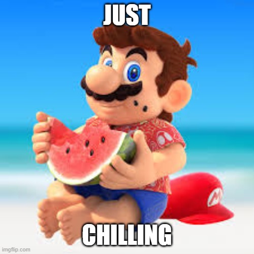 mario chillin | JUST; CHILLING | image tagged in watermelon | made w/ Imgflip meme maker
