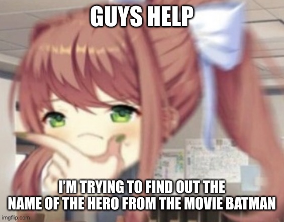 Thonking Monika | GUYS HELP; I’M TRYING TO FIND OUT THE NAME OF THE HERO FROM THE MOVIE BATMAN | image tagged in thonking monika | made w/ Imgflip meme maker