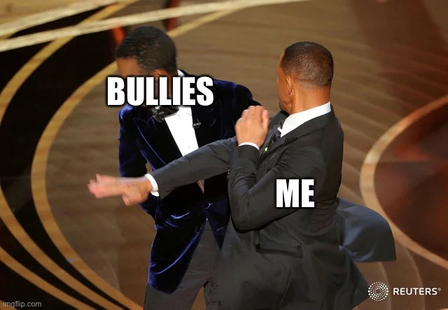 Will Smith punching Chris Rock | BULLIES; ME | image tagged in will smith punching chris rock | made w/ Imgflip meme maker