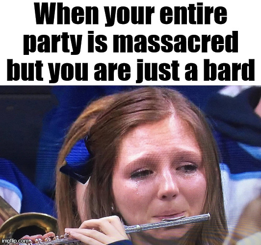 When you really wanted to play a bard. | When your entire party is massacred but you are just a bard | image tagged in dnd,bard | made w/ Imgflip meme maker