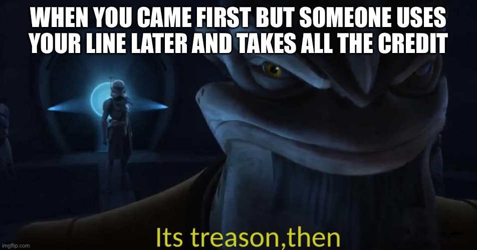 It’s treason then (Krell) | WHEN YOU CAME FIRST BUT SOMEONE USES YOUR LINE LATER AND TAKES ALL THE CREDIT | image tagged in it s treason then krell | made w/ Imgflip meme maker