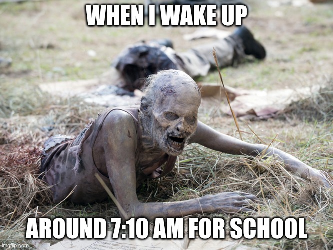 Waking up for school Be like: |  WHEN I WAKE UP; AROUND 7:10 AM FOR SCHOOL | image tagged in the walking dead crawling zombie,be like,the walking dead | made w/ Imgflip meme maker
