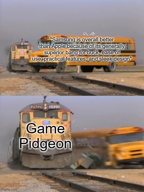 Samsung and Apple | "Samsung is overall better than Apple because of its generally superior bang for buck, ease of use, practical features, and sleek design"; Game Pidgeon | image tagged in bus and train,memes,funny,relatable,samsung,apple | made w/ Imgflip meme maker