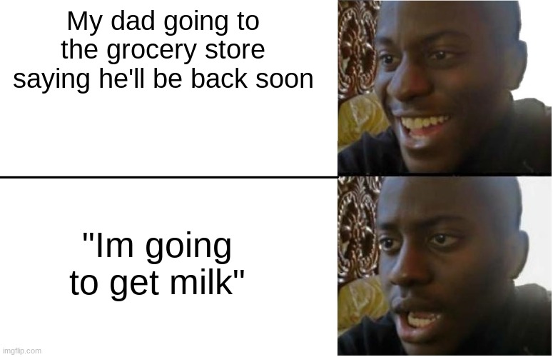 its been 34 years... | My dad going to the grocery store saying he'll be back soon; "Im going to get milk" | image tagged in disappointed black guy | made w/ Imgflip meme maker
