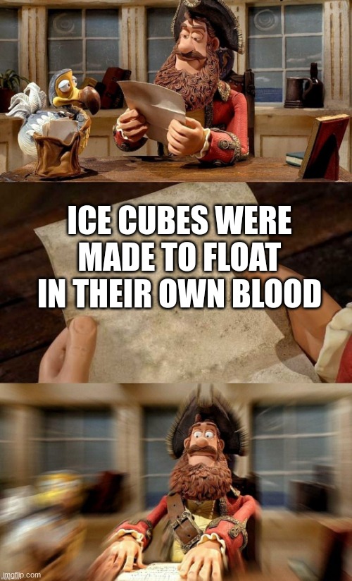 *GASP* | ICE CUBES WERE MADE TO FLOAT IN THEIR OWN BLOOD | image tagged in pirate bands of misfits | made w/ Imgflip meme maker