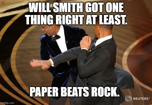 Will Smith punching Chris Rock | WILL SMITH GOT ONE THING RIGHT AT LEAST. PAPER BEATS ROCK. | image tagged in will smith punching chris rock | made w/ Imgflip meme maker