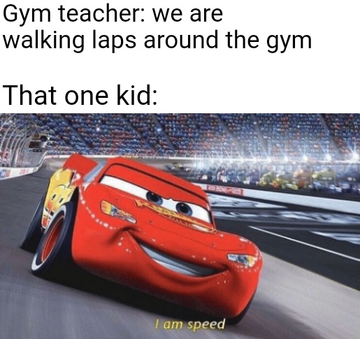 He would sprint | Gym teacher: we are walking laps around the gym; That one kid: | image tagged in i am speed,memes | made w/ Imgflip meme maker