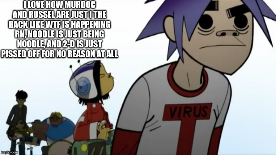 Gorillaz | I LOVE HOW MURDOC AND RUSSEL ARE JUST I THE BACK LIKE WTF IS HAPPENING RN, NOODLE IS JUST BEING NOODLE, AND 2-D IS JUST PISSED OFF FOR NO REASON AT ALL | image tagged in gorillaz | made w/ Imgflip meme maker