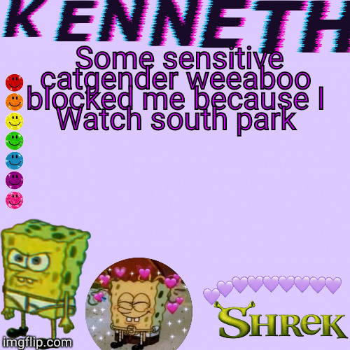 Some sensitive catgender weeaboo 
blocked me because I 
Watch south park | image tagged in kenneth- announcement temp | made w/ Imgflip meme maker