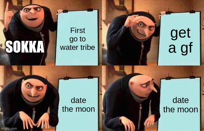 Sokka's plan | First go to water tribe; get a gf; SOKKA; date the moon; date the moon | image tagged in memes,gru's plan | made w/ Imgflip meme maker