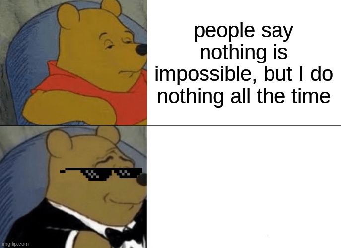 jaja ez | people say nothing is impossible, but I do nothing all the time | image tagged in memes,tuxedo winnie the pooh | made w/ Imgflip meme maker