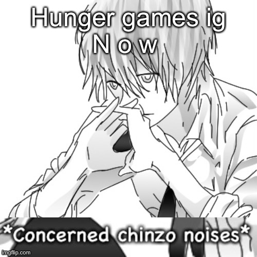 Concerned chinzo noises | Hunger games ig
N o w | image tagged in concerned chinzo noises | made w/ Imgflip meme maker