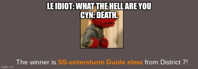 Elmo wins the Hunger Games.mp4 | LE IDIOT: WHAT THE HELL ARE YOU
CYN: DEATH. | image tagged in elmo wins the hunger games mp4 | made w/ Imgflip meme maker
