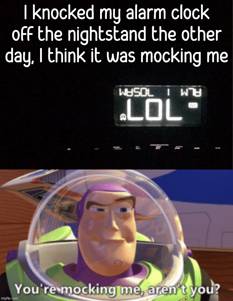 It was alarming to see |  I knocked my alarm clock off the nightstand the other day, I think it was mocking me | image tagged in buzz you're mocking me aren't you,alarm clock | made w/ Imgflip meme maker